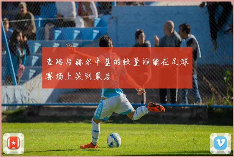 查路与赫尔辛基的较量谁能在足球赛场上笑到最后