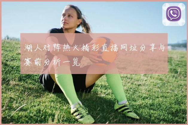 湖人对阵热火精彩直播网址分享与赛前分析一览