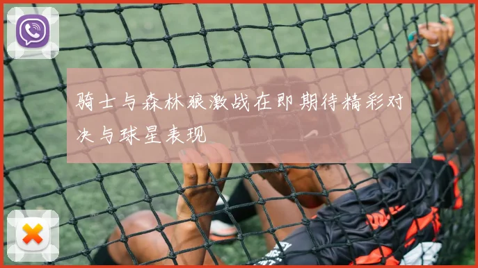 骑士与森林狼激战在即期待精彩对决与球星表现