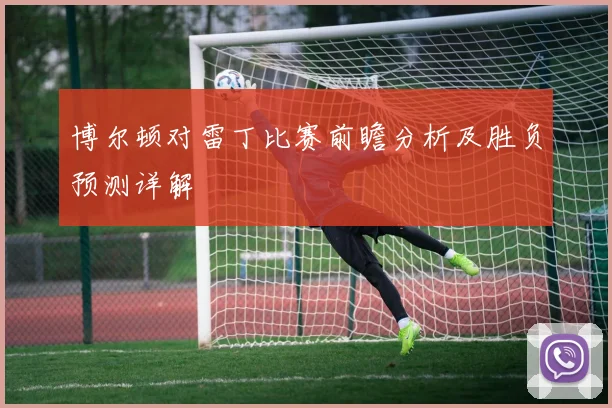 博尔顿对雷丁比赛前瞻分析及胜负预测详解