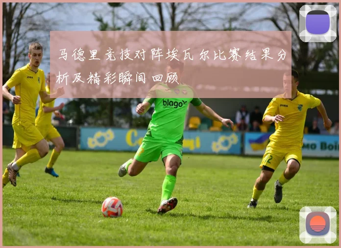 马德里竞技对阵埃瓦尔比赛结果分析及精彩瞬间回顾