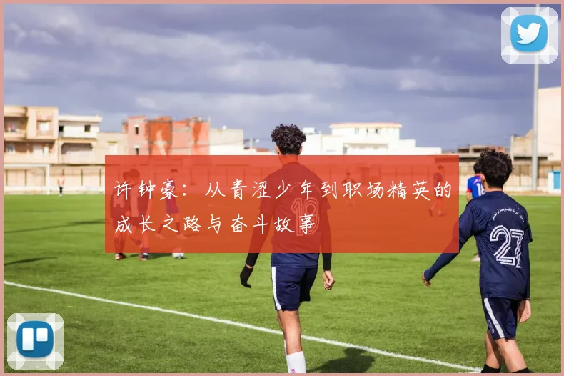 许钟豪：从青涩少年到职场精英的成长之路与奋斗故事
