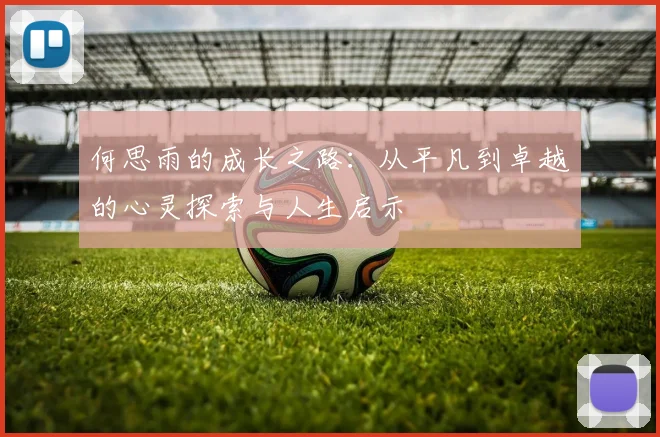 何思雨的成长之路：从平凡到卓越的心灵探索与人生启示
