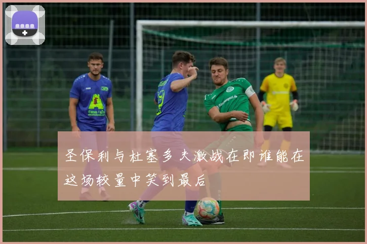 圣保利与杜塞多夫激战在即谁能在这场较量中笑到最后