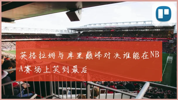 英格拉姆与库里巅峰对决谁能在NBA赛场上笑到最后