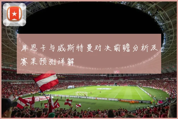 库恩卡与威斯特曼对决前瞻分析及赛果预测详解