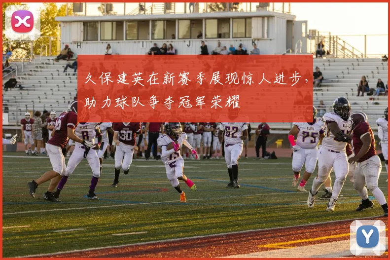 久保建英在新赛季展现惊人进步，助力球队争夺冠军荣耀