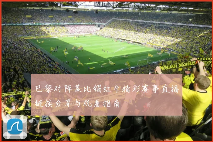 巴黎对阵莱比锡红牛精彩赛事直播链接分享与观看指南