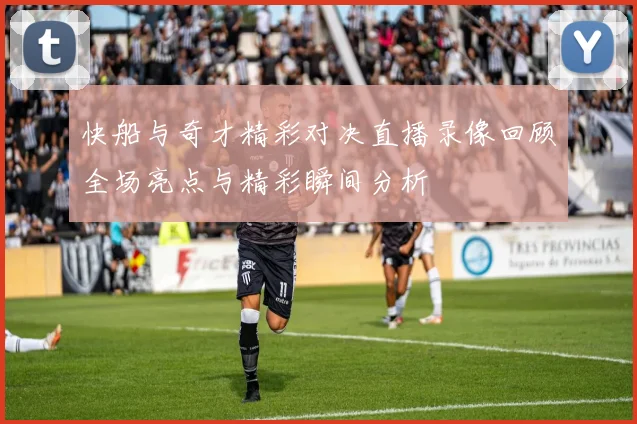 快船与奇才精彩对决直播录像回顾全场亮点与精彩瞬间分析