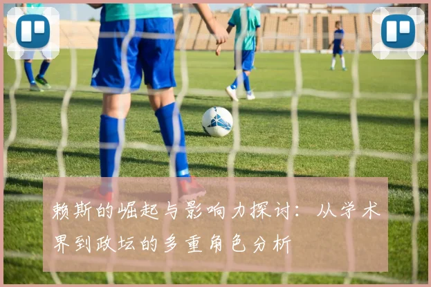 赖斯的崛起与影响力探讨：从学术界到政坛的多重角色分析