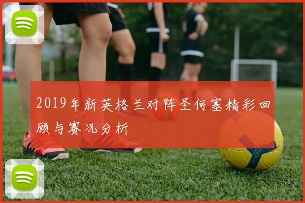 2019年新英格兰对阵圣何塞精彩回顾与赛况分析