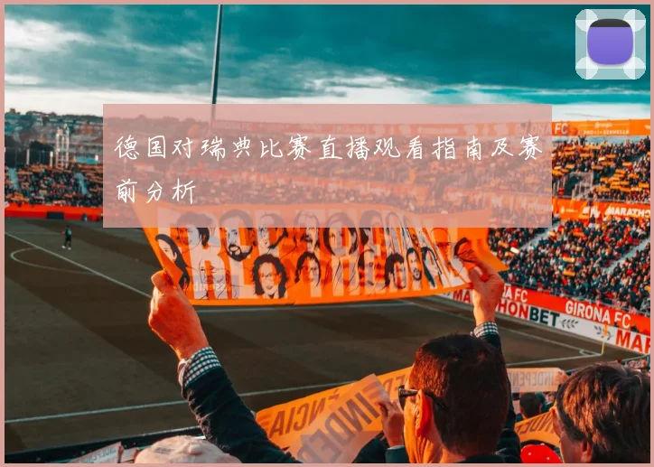 德国对瑞典比赛直播观看指南及赛前分析