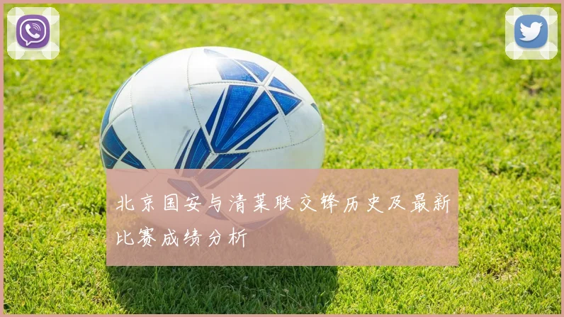 北京国安与清莱联交锋历史及最新比赛成绩分析