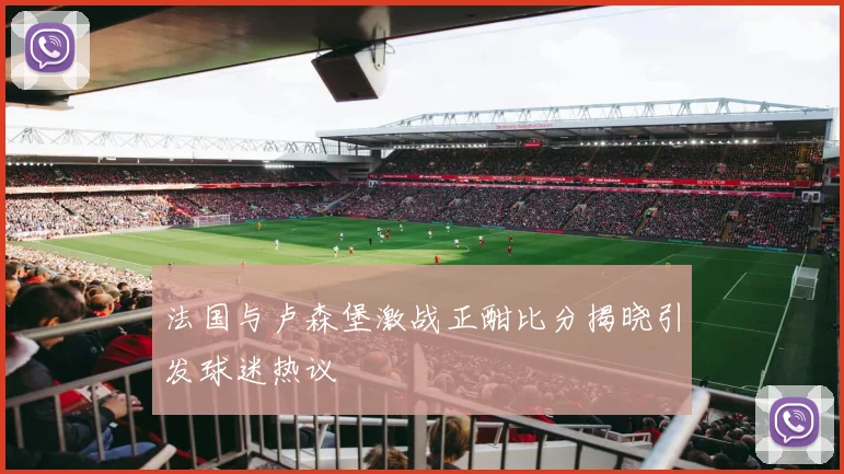 法国与卢森堡激战正酣比分揭晓引发球迷热议