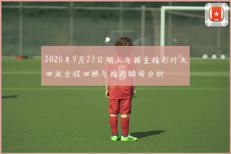 2020年9月23日湖人与掘金精彩对决回放全程回顾与精彩瞬间分析