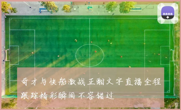 奇才与快船激战正酣文字直播全程跟踪精彩瞬间不容错过