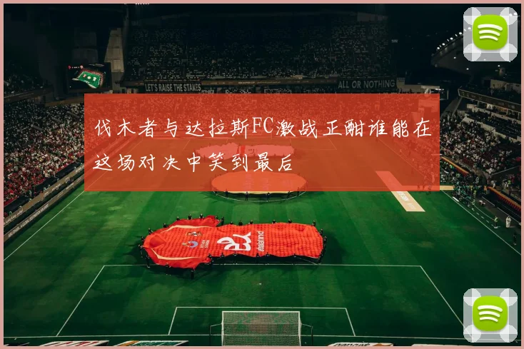 伐木者与达拉斯FC激战正酣谁能在这场对决中笑到最后