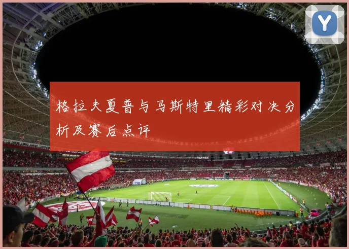 格拉夫夏普与马斯特里精彩对决分析及赛后点评