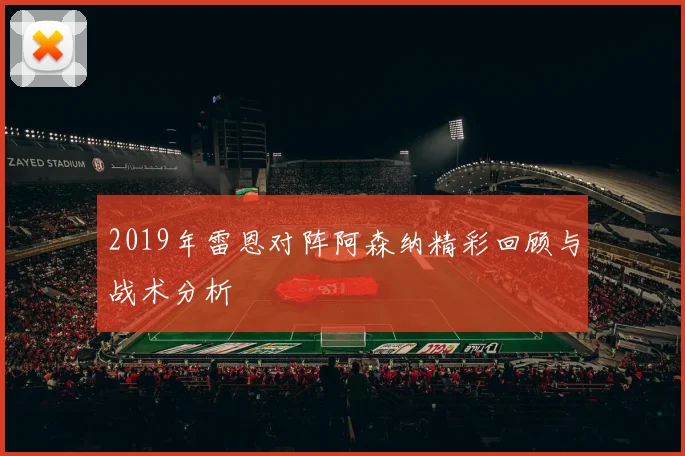 2019年雷恩对阵阿森纳精彩回顾与战术分析