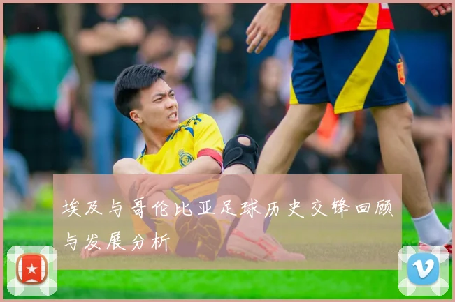 埃及与哥伦比亚足球历史交锋回顾与发展分析