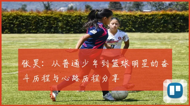 张昊：从普通少年到篮球明星的奋斗历程与心路历程分享