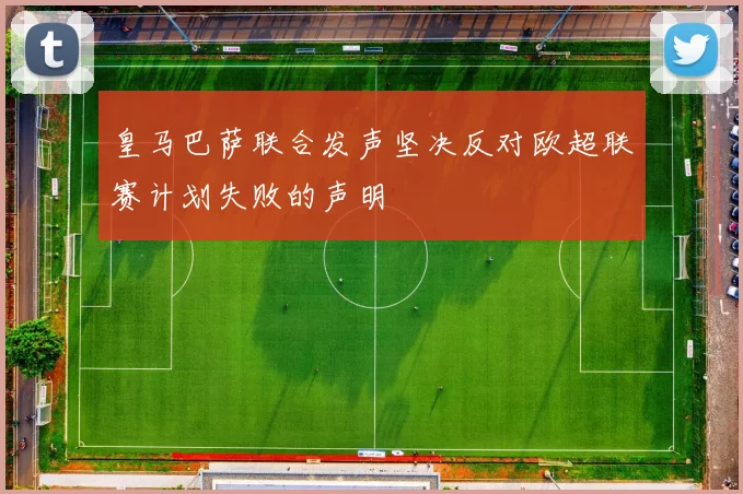 皇马巴萨联合发声坚决反对欧超联赛计划失败的声明