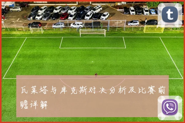 瓦莱塔与库克斯对决分析及比赛前瞻详解